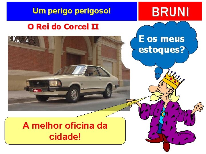 Um perigoso! BRUNI O Rei do Corcel II E os meus estoques? A melhor