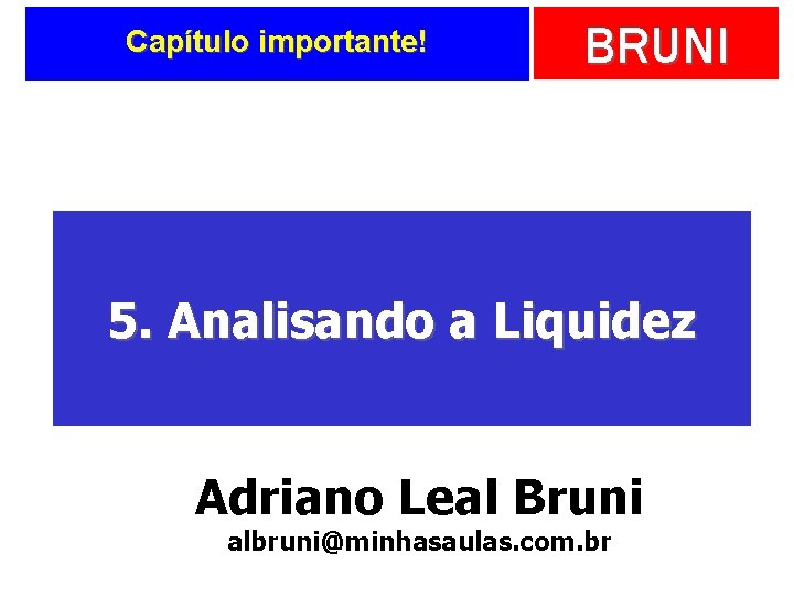 Capítulo importante! BRUNI 5. Analisando a Liquidez Adriano Leal Bruni albruni@minhasaulas. com. br 