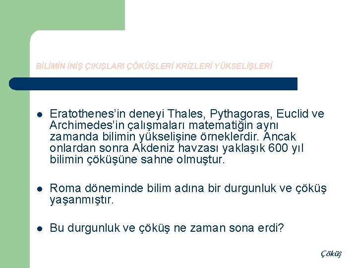 BİLİMİN İNİŞ ÇIKIŞLARI ÇÖKÜŞLERİ KRİZLERİ YÜKSELİŞLERİ l Eratothenes’in deneyi Thales, Pythagoras, Euclid ve Archimedes’in