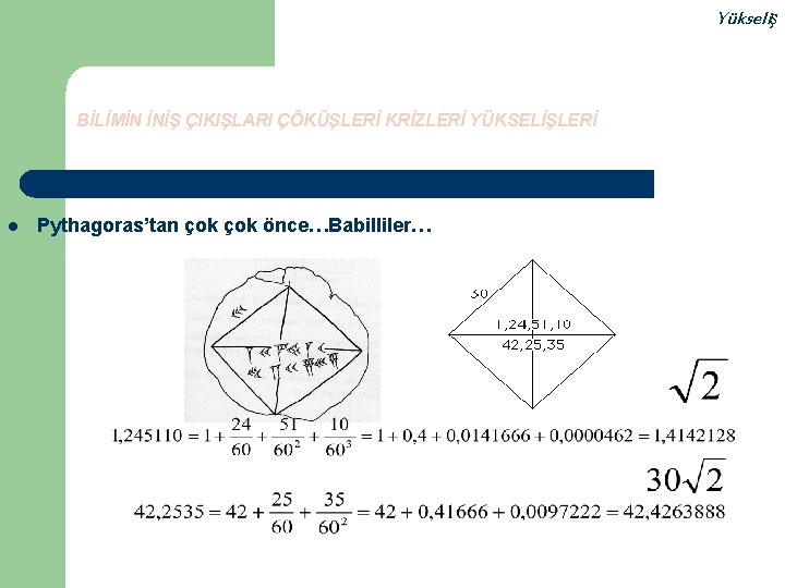 Yükseliş BİLİMİN İNİŞ ÇIKIŞLARI ÇÖKÜŞLERİ KRİZLERİ YÜKSELİŞLERİ l Pythagoras’tan çok önce…Babilliler… 