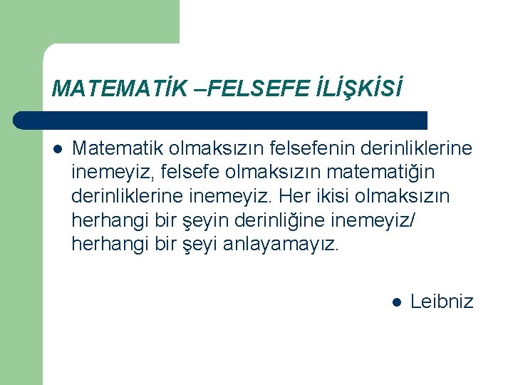 MATEMATİK –FELSEFE İLİŞKİSİ l Matematik olmaksızın felsefenin derinliklerine inemeyiz, felsefe olmaksızın matematiğin derinliklerine inemeyiz.