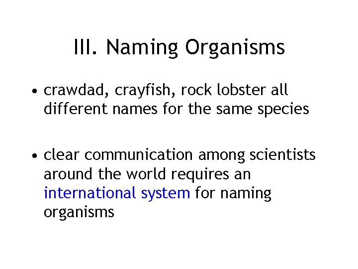 III. Naming Organisms • crawdad, crayfish, rock lobster all different names for the same