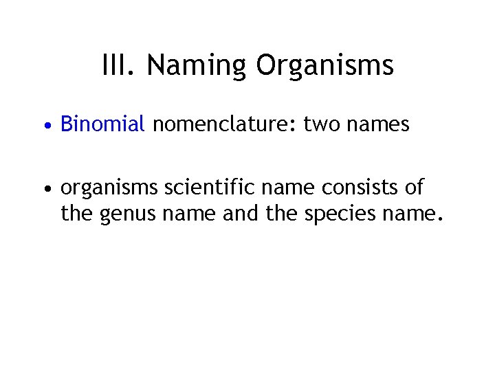 III. Naming Organisms • Binomial nomenclature: two names • organisms scientific name consists of