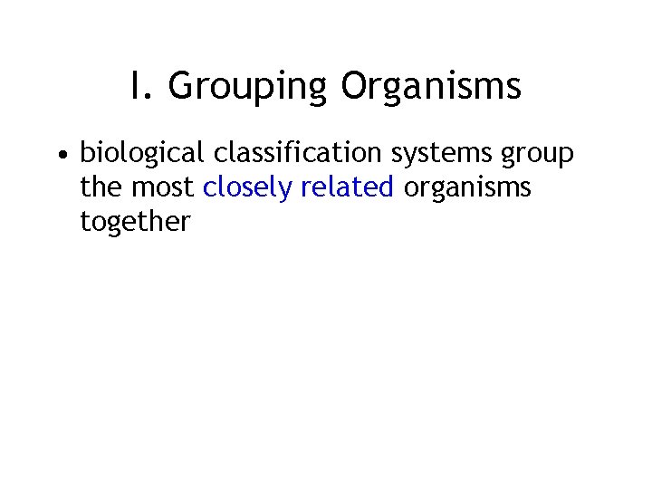 I. Grouping Organisms • biological classification systems group the most closely related organisms together