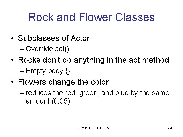 Rock and Flower Classes • Subclasses of Actor – Override act() • Rocks don’t