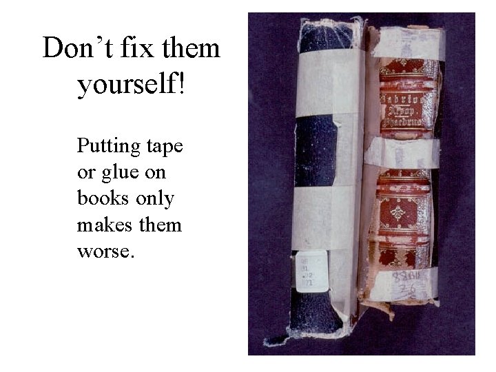 Don’t fix them yourself! Putting tape or glue on books only makes them worse.