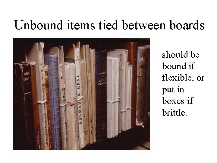 Unbound items tied between boards should be bound if flexible, or put in boxes