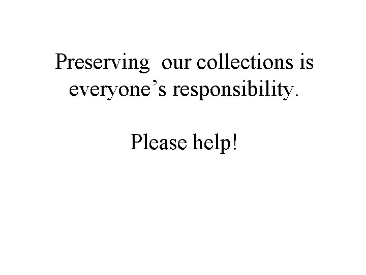Preserving our collections is everyone’s responsibility. Please help! 