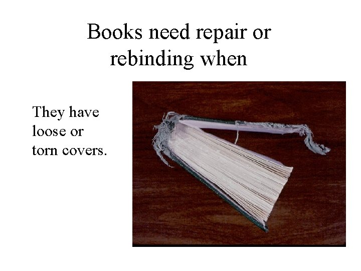 Books need repair or rebinding when They have loose or torn covers. 