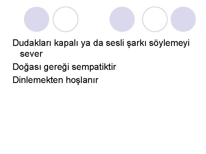 Dudakları kapalı ya da sesli şarkı söylemeyi sever Doğası gereği sempatiktir Dinlemekten hoşlanır Dudakları kapalı ya da sesli şarkı söylemeyi sever Doğası gereği sempatiktir Dinlemekten hoşlanır
