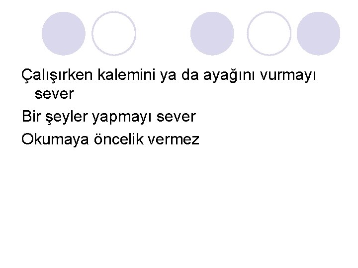 Çalışırken kalemini ya da ayağını vurmayı sever Bir şeyler yapmayı sever Okumaya öncelik vermez Çalışırken kalemini ya da ayağını vurmayı sever Bir şeyler yapmayı sever Okumaya öncelik vermez
