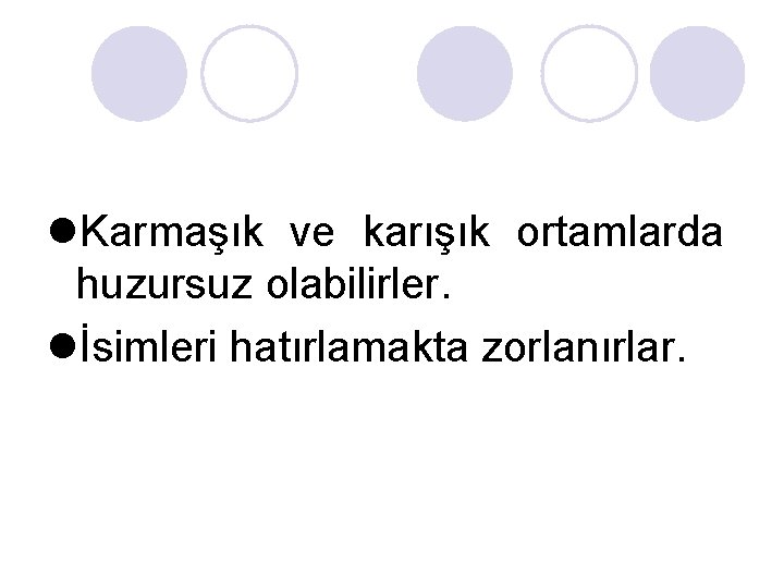 l. Karmaşık ve karışık ortamlarda huzursuz olabilirler. lİsimleri hatırlamakta zorlanırlar. l. Karmaşık ve karışık ortamlarda huzursuz olabilirler. lİsimleri hatırlamakta zorlanırlar.
