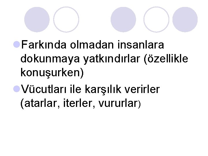 l. Farkında olmadan insanlara dokunmaya yatkındırlar (özellikle konuşurken) l. Vücutları ile karşılık verirler (atarlar, l. Farkında olmadan insanlara dokunmaya yatkındırlar (özellikle konuşurken) l. Vücutları ile karşılık verirler (atarlar,