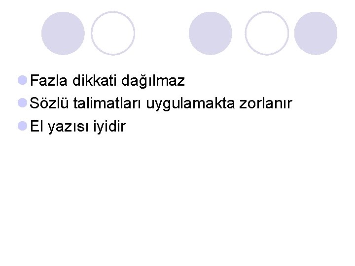 l Fazla dikkati dağılmaz l Sözlü talimatları uygulamakta zorlanır l El yazısı iyidir l Fazla dikkati dağılmaz l Sözlü talimatları uygulamakta zorlanır l El yazısı iyidir