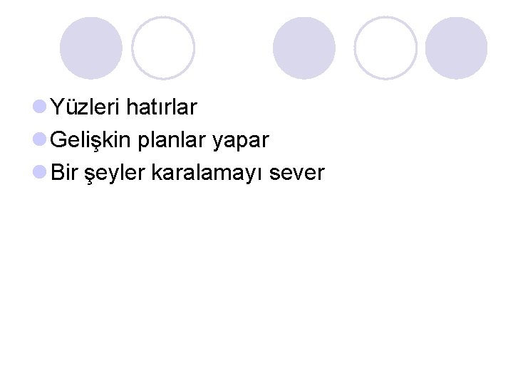 l Yüzleri hatırlar l Gelişkin planlar yapar l Bir şeyler karalamayı sever l Yüzleri hatırlar l Gelişkin planlar yapar l Bir şeyler karalamayı sever