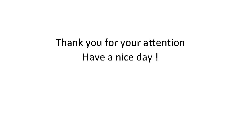 Thank you for your attention Have a nice day ! 