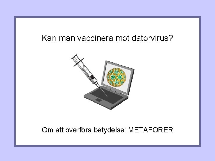 Kan man vaccinera mot datorvirus? Om att överföra betydelse: METAFORER. 