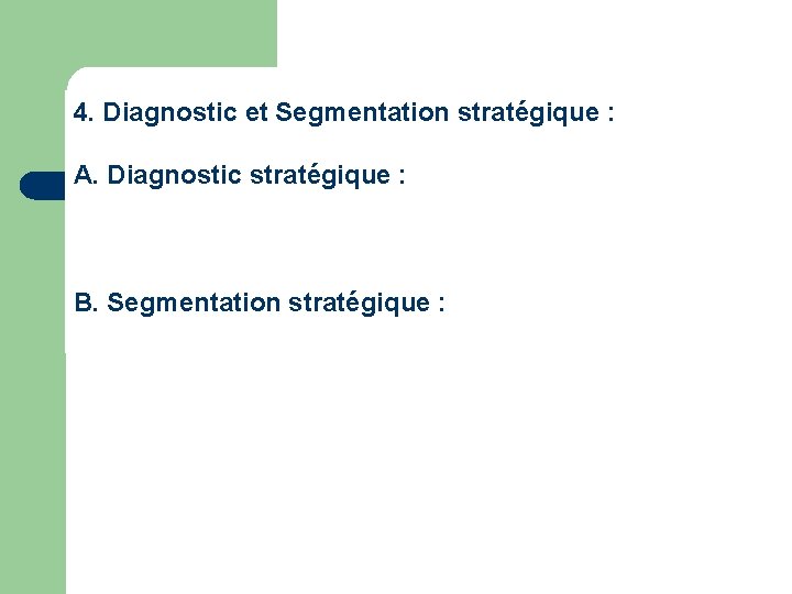 4. Diagnostic et Segmentation stratégique : A. Diagnostic stratégique : B. Segmentation stratégique :