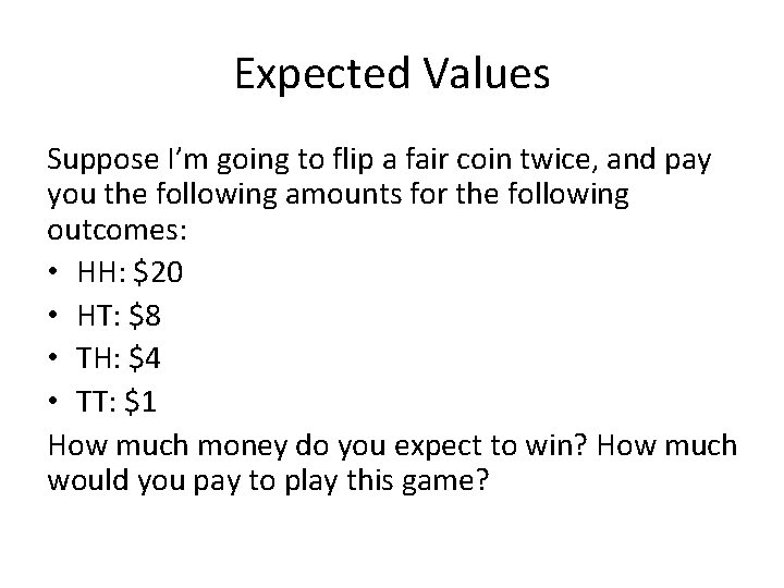 Expected Values Suppose I’m going to flip a fair coin twice, and pay you