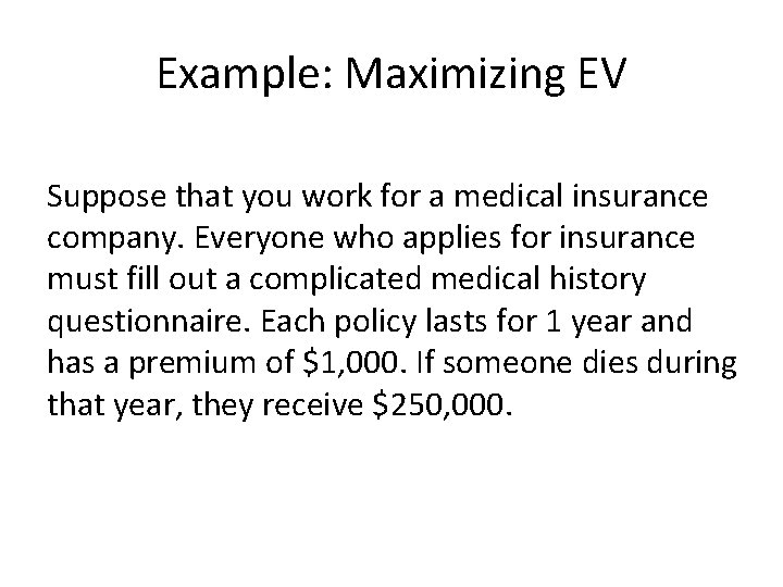 Example: Maximizing EV Suppose that you work for a medical insurance company. Everyone who