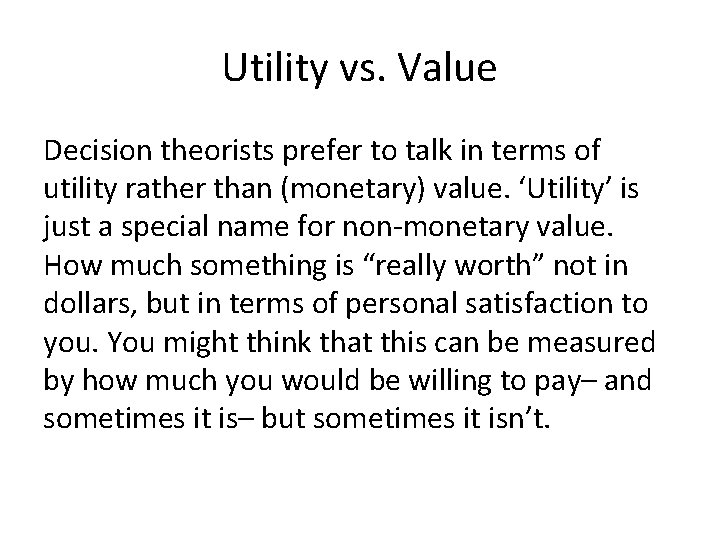 Utility vs. Value Decision theorists prefer to talk in terms of utility rather than