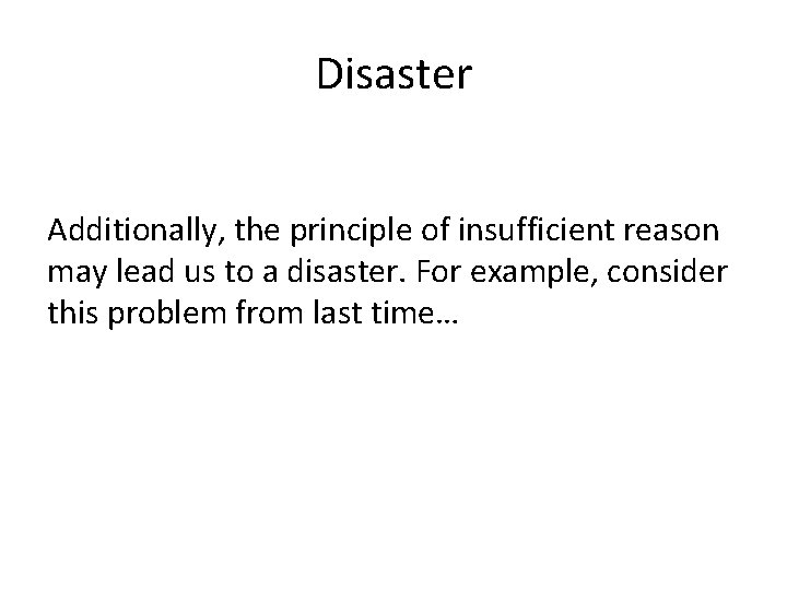 Disaster Additionally, the principle of insufficient reason may lead us to a disaster. For