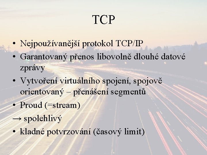 TCP • Nejpoužívanější protokol TCP/IP • Garantovaný přenos libovolně dlouhé datové zprávy • Vytvoření