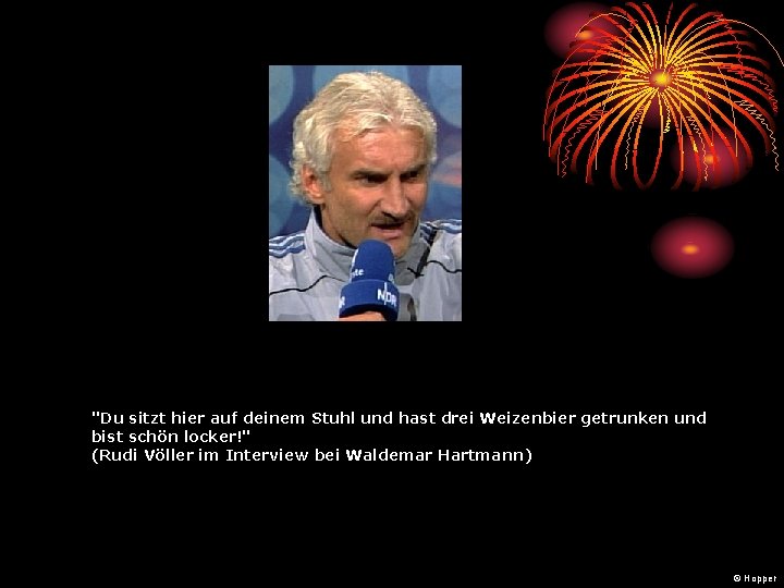 "Du sitzt hier auf deinem Stuhl und hast drei Weizenbier getrunken und bist schön