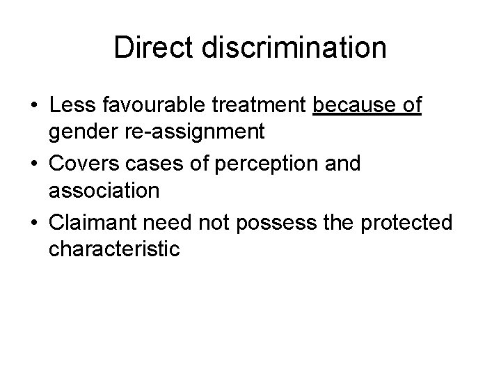 Direct discrimination • Less favourable treatment because of gender re-assignment • Covers cases of