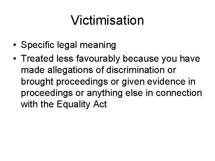Victimisation • Specific legal meaning • Treated less favourably because you have made allegations