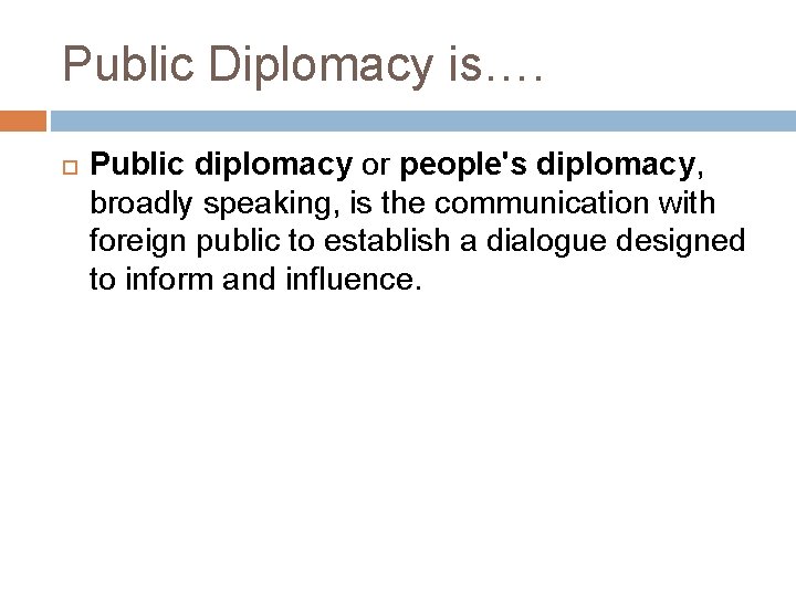 Public Diplomacy is…. Public diplomacy or people's diplomacy, broadly speaking, is the communication with