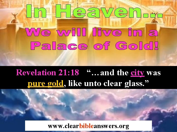 Revelation 21: 18 “…and the city was pure gold, like unto clear glass. ”