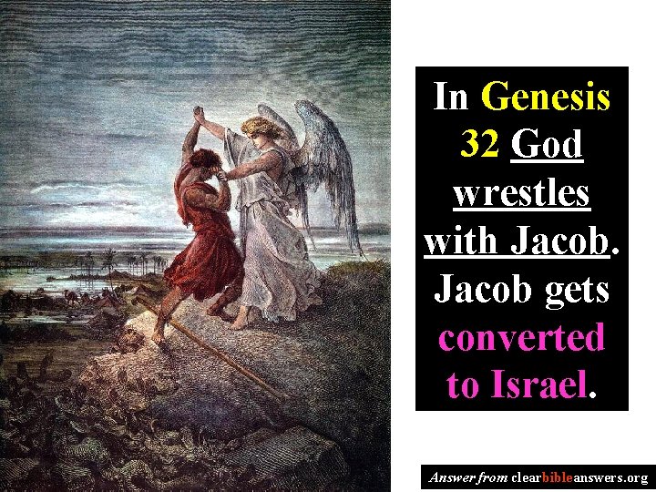 In Genesis 32 God wrestles with Jacob gets converted to Israel. Answer from clearbibleanswers.