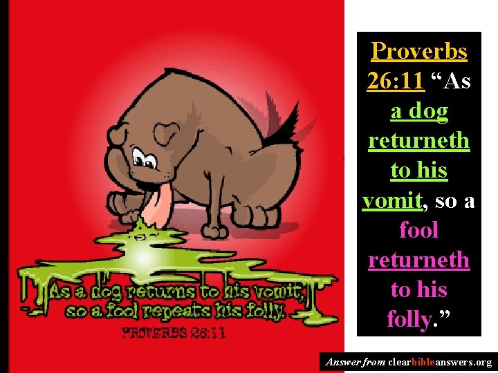 Proverbs 26: 11 “As a dog returneth to his vomit, so a fool returneth