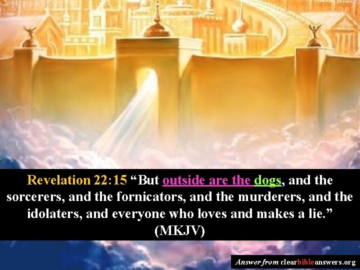 Revelation 22: 15 “But outside are the dogs, and the sorcerers, and the fornicators,