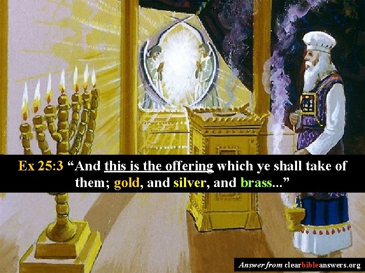 Ex 25: 3 “And this is the offering which ye shall take of them;