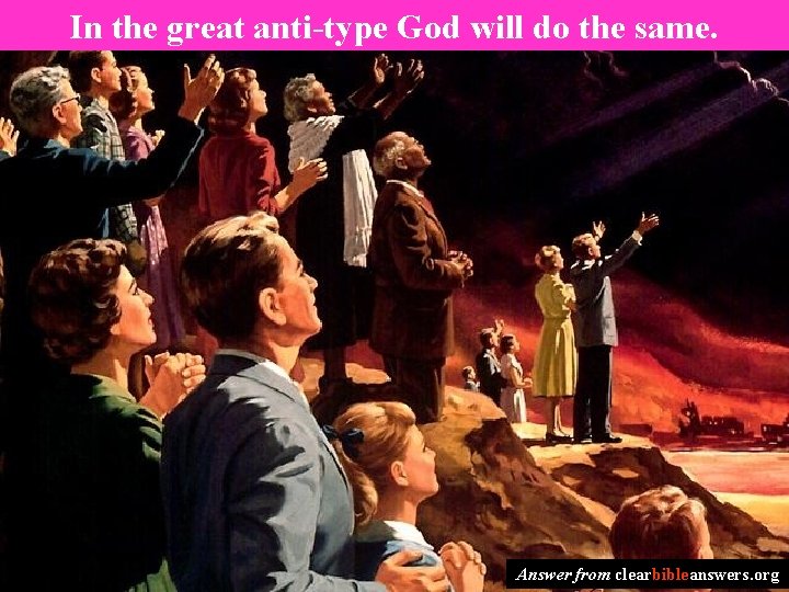 In the great anti-type God will do the same. Answer from clearbibleanswers. org 