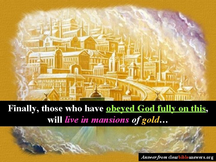 Finally, those who have obeyed God fully on this, will live in mansions of