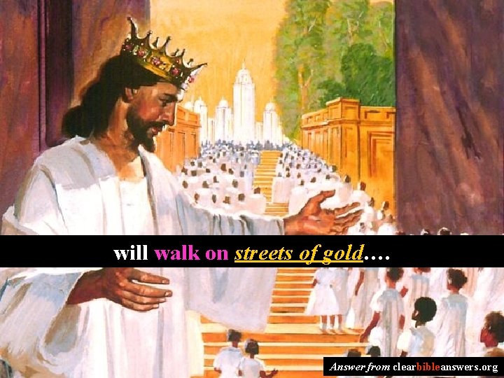 will walk on streets of gold…. Answer from clearbibleanswers. org 