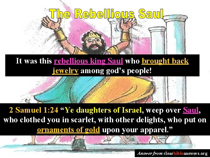 It was this rebellious king Saul who brought back jewelry among god’s people! 2