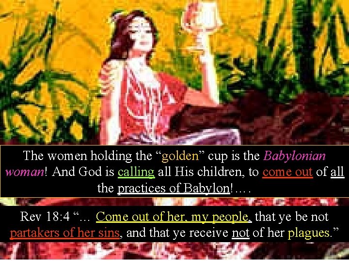 The women holding the “golden” cup is the Babylonian woman! And God is calling