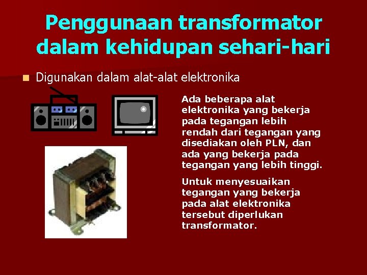 Penggunaan transformator dalam kehidupan sehari-hari n Digunakan dalam alat-alat elektronika Ada beberapa alat elektronika