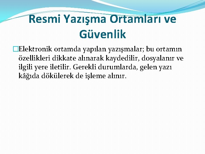 Resmi Yazışma Ortamları ve Güvenlik �Elektronik ortamda yapılan yazışmalar; bu ortamın özellikleri dikkate alınarak