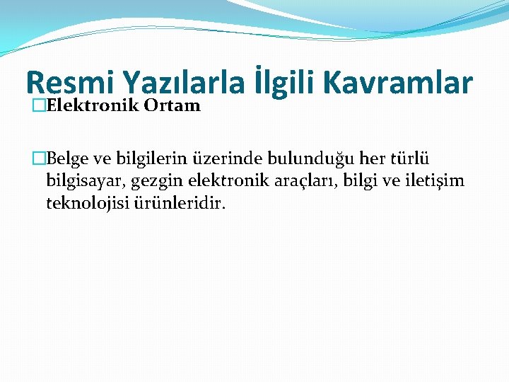 Resmi Yazılarla İlgili Kavramlar �Elektronik Ortam �Belge ve bilgilerin üzerinde bulunduğu her türlü bilgisayar,