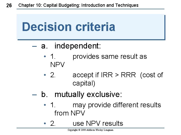 26 Chapter 10: Capital Budgeting: Introduction and Techniques Decision criteria – a. independent: •