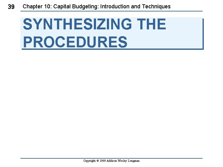39 Chapter 10: Capital Budgeting: Introduction and Techniques SYNTHESIZING THE PROCEDURES Copyright © 1999