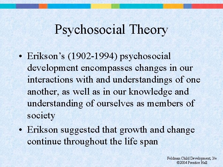 Psychosocial Theory • Erikson’s (1902 -1994) psychosocial development encompasses changes in our interactions with