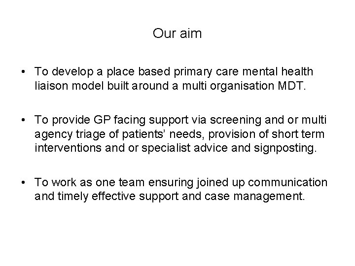 Our aim • To develop a place based primary care mental health liaison model