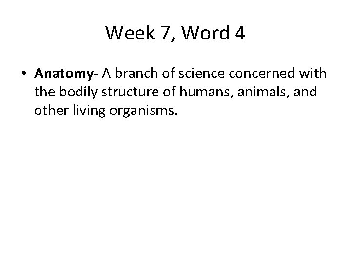 Week 7, Word 4 • Anatomy- A branch of science concerned with the bodily