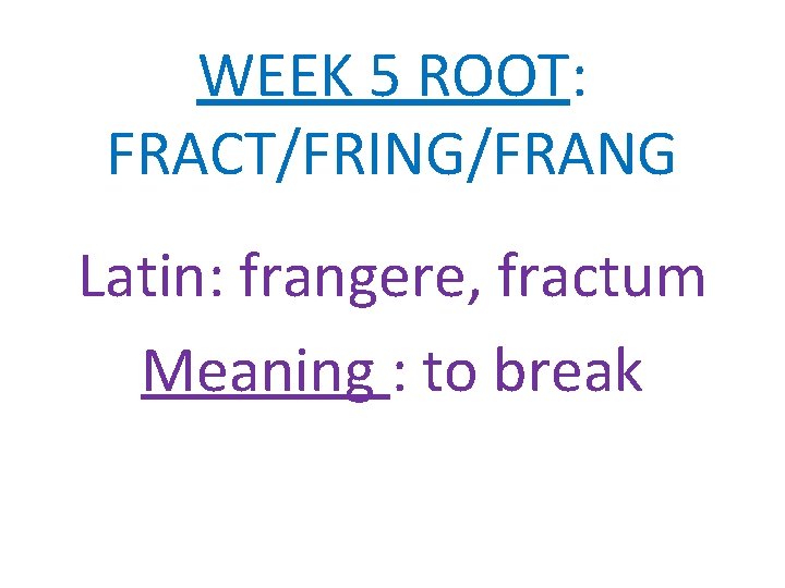 WEEK 5 ROOT: FRACT/FRING/FRANG Latin: frangere, fractum Meaning : to break 